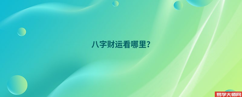 八字财运看哪里？