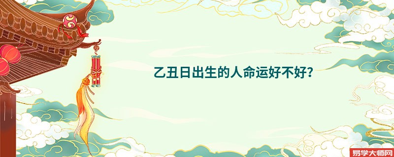 乙丑日出生的人命运好不好？