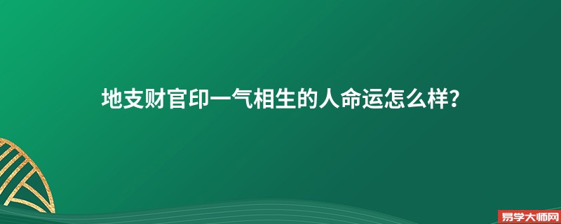 地支财官印一气相生的人命运怎么样？