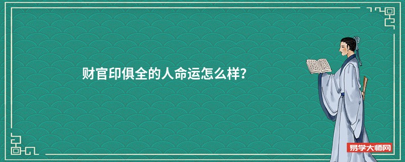 财官印俱全的人命运怎么样？