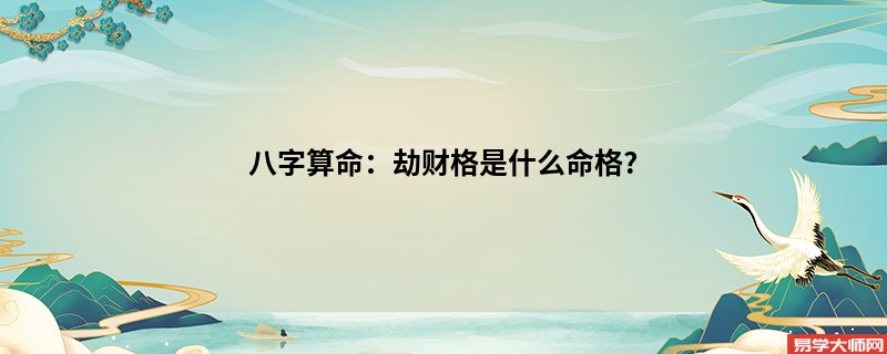 <a href='https://www.dgd365.com/bazi/bazisuanming/' target='_blank'><u>八字算命</u></a>：劫财格是什么命格?