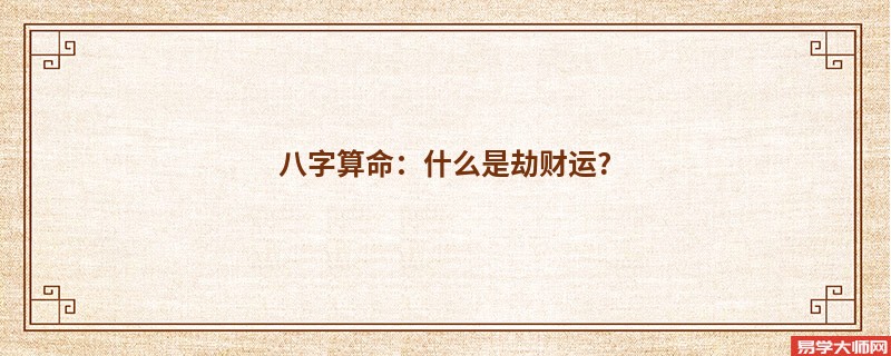 <a href='https://www.dgd365.com/bazi/bazisuanming/' target='_blank'><u>八字算命</u></a>：什么是劫财运?