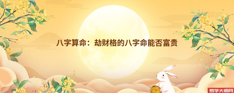 <a href='https://www.dgd365.com/bazi/bazisuanming/' target='_blank'><u>八字算命</u></a>：劫财格的八字命能否富贵