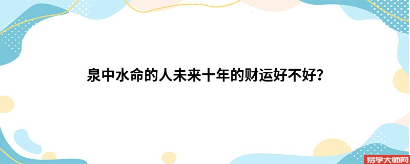 泉中水命的人未来十年的财运好不好？