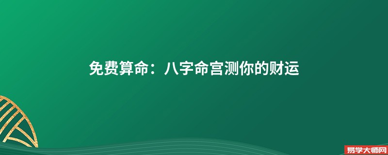 免费算命：八字命宫测你的财运