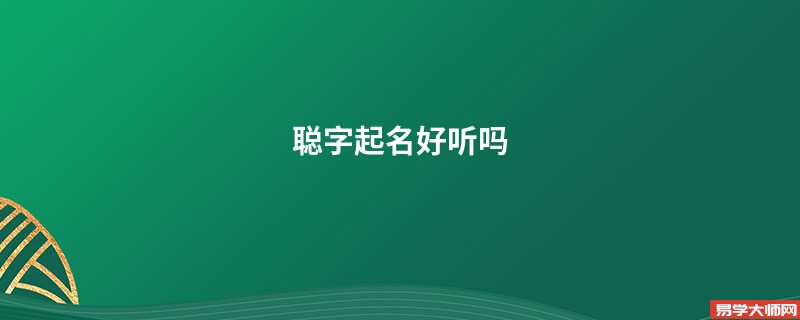 <b>聪字起名好听吗</b>