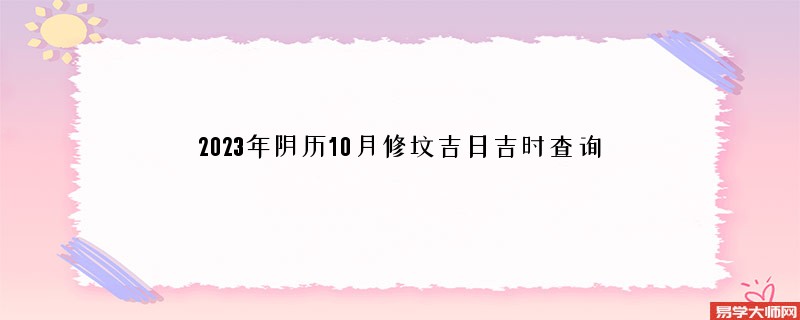 2023年阴历10月修坟吉日吉时查询