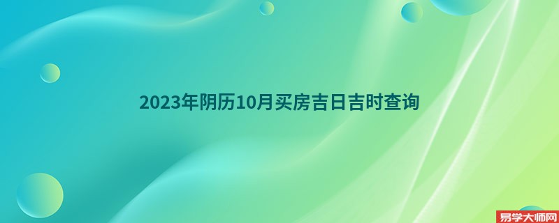 2023年阴历10月买房吉日吉时查询