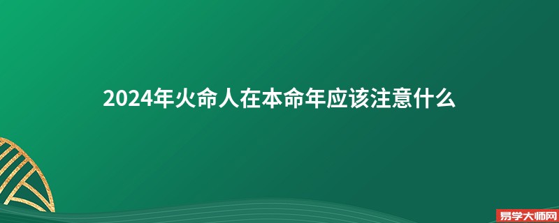 专题图片:2024年火命人在本命年应该注意什么