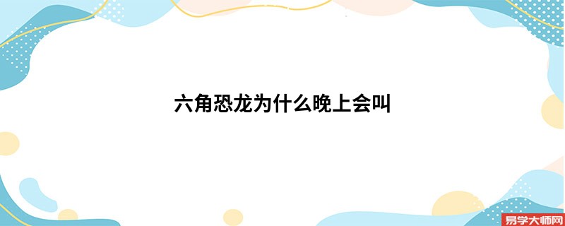 <b>六角恐龙为什么晚上会叫</b>