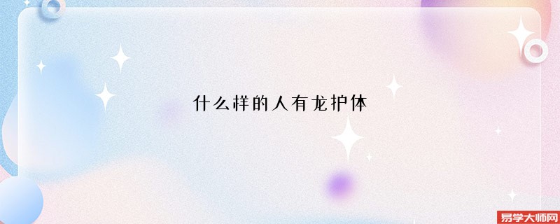 <b>什么样的人有龙护体</b>