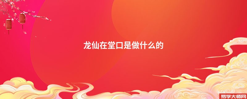 <b>龙仙在堂口是做什么的</b>