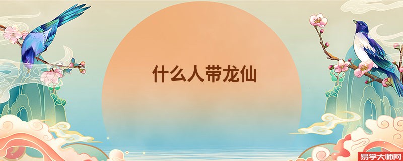 <b>什么人带龙仙</b>