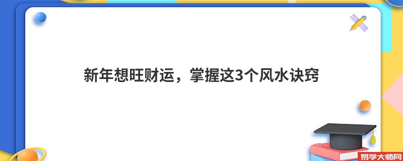 新年想旺财运，掌握这3个风水诀窍