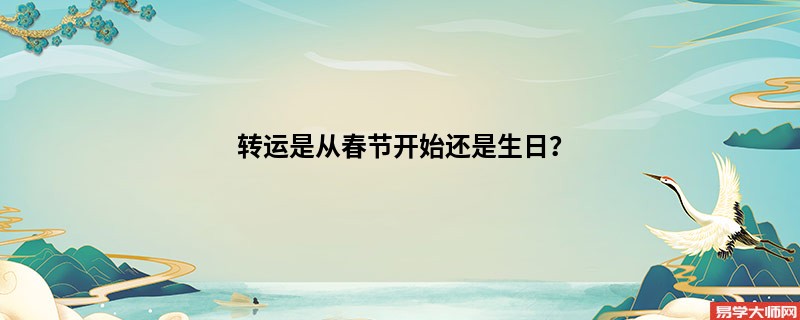 <b>转运是从春节开始还是生日？</b>