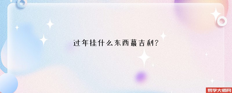 过年挂什么东西蕞吉利？