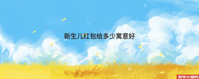 <b>新生儿红包给多少寓意好</b>