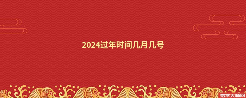 <b>2024过年时间几月几号</b>