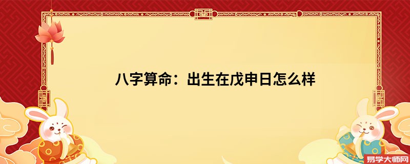 <a href='https://www.dgd365.com/bazi/bazisuanming/' target='_blank'><u>八字算命</u></a>：出生在戊申日怎么样