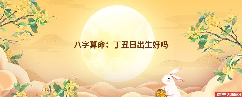 <a href='https://www.dgd365.com/bazi/bazisuanming/' target='_blank'><u>八字算命</u></a>：丁丑日出生好吗