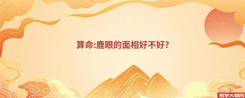 算命:鹿眼的面相好不好?