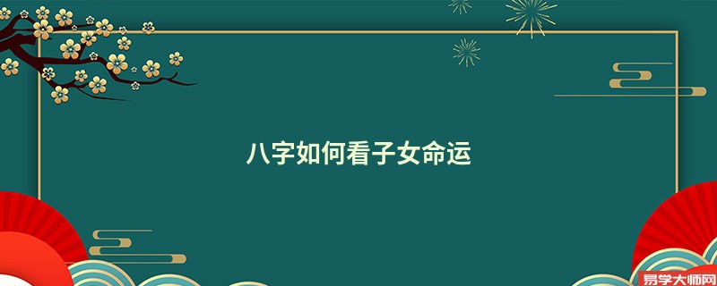 八字如何看子女命运