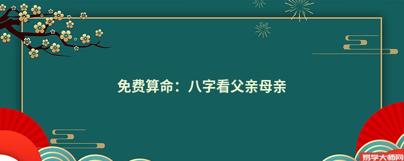 免费算命：八字看父亲母亲