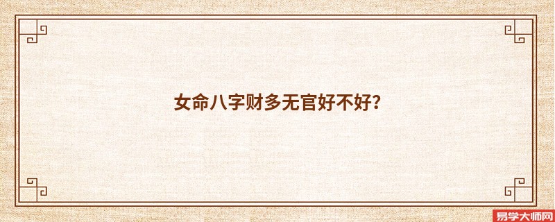 女命八字财多无官好不好？