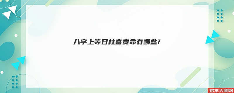 八字上等日柱富贵命有哪些?