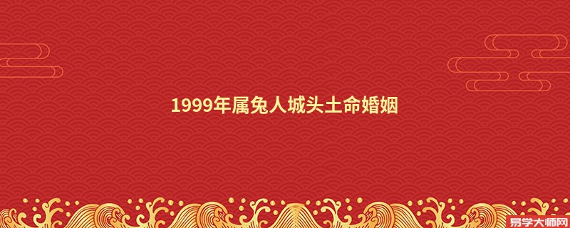 1999年属兔人城头土命婚姻