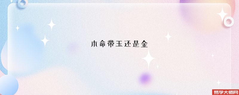 木命带玉还是金