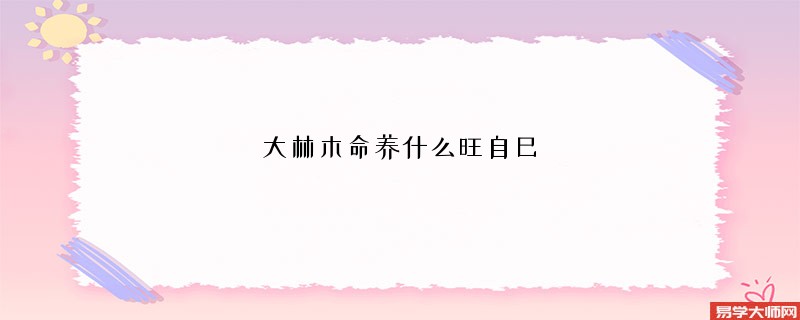 大林木命养什么旺自己