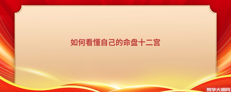 如何看懂自己的命盘十二宫