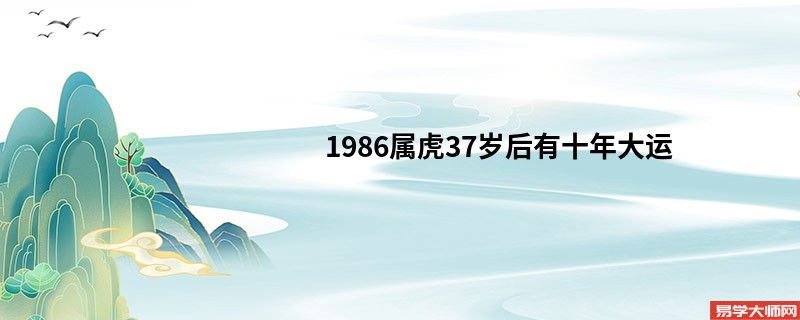 1986属虎37岁后有十年大运