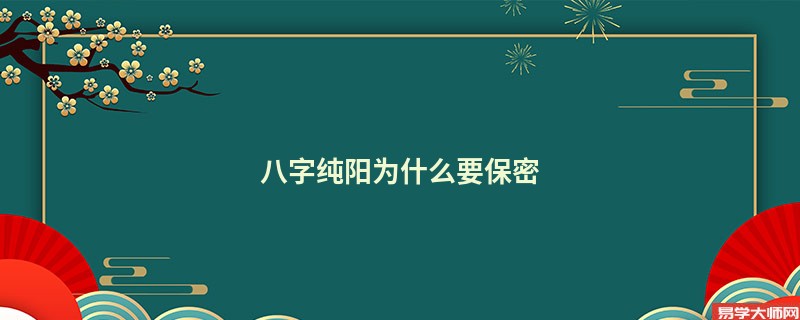 八字纯阳为什么要保密