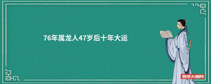 76年属龙人47岁后十年大运