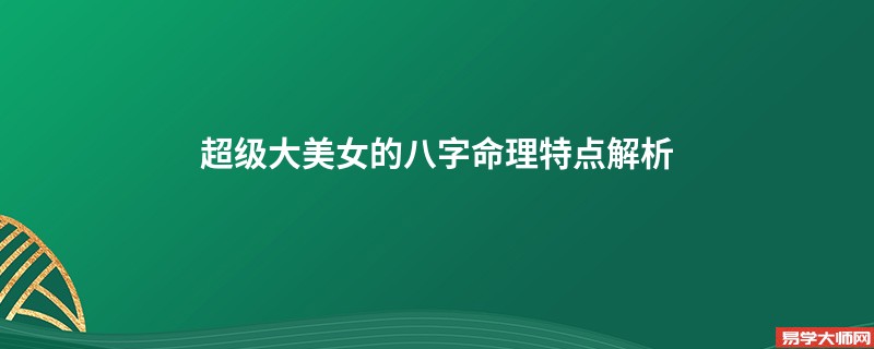 超级大美女的八字命理特点解析