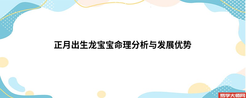 正月出生龙宝宝命理分析与发展优势