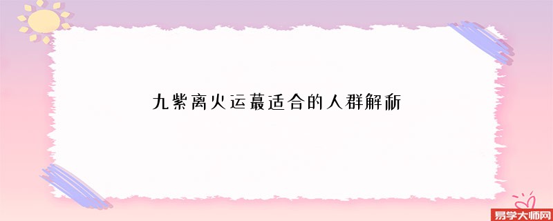 九紫离火运蕞适合的人群解析