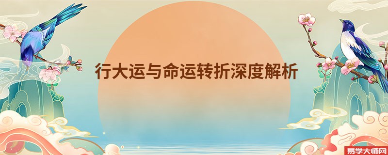 行大运与命运转折深度解析