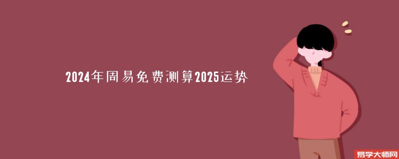 2024年周易免费测算2025运势