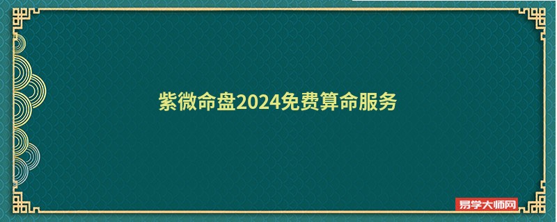 紫微命盘2024免费算命服务